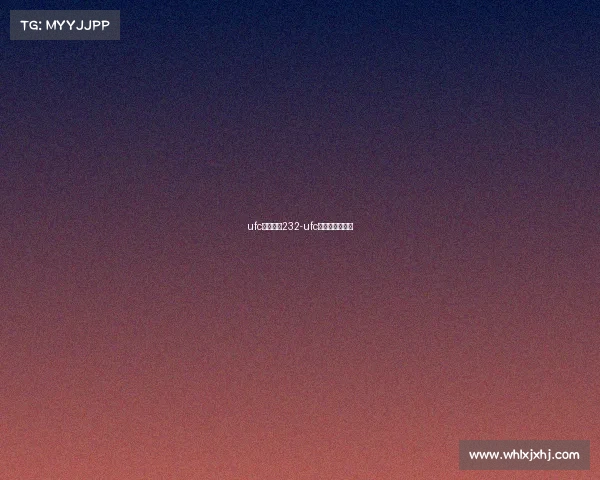 ufc最新赛事232-ufc最新赛事一览表 ufc最新赛事232-ufc最新赛事一览表